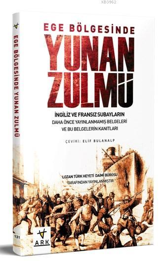  Ege Bölgesinde Yunan Zulmü Lozan Türk Heyeti Daimi Bürosu Tarafından Hazırlanmıştır | Kolektif | Elif Bulanalp | Ark Kitapları | 9786059348720 | 