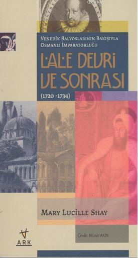  Lale Devri Ve Sonrası (1720 1734) Venedik balyoslarının Bakışıyla Osmanlı İmparatorluğu | Mary Lucille Shay | Münir Akın | Mahmut Kalkan | Ark Kitapları | 9789758911530 | 