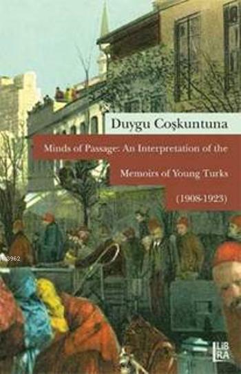 Minds of Passage: An Interpretation of the Memoirs of Young Turks; 1908-1923