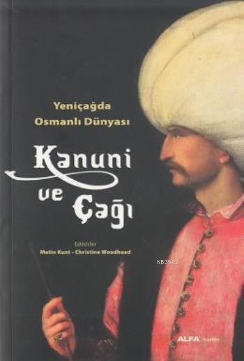  Kanuni ve Çağı Yeniçağda Osmanlı Dünyası | Sermet Yalçın | Metin KuntChristine Woodhead | Begüm Çiçekçi | Mustafa Küpüşoğlu | Alfa Basım Yayım Dağıtım | 9786051710150 | 