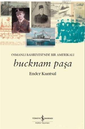  Bucknam Paşa Osmanlı Bahriyesinde Bir Amerikalı | Bucknam Paşa Osmanlı Bahriyesinde Bir Amerikalı | Ender Kuntsal | Derya Önder | Türkiye İş Bankası Kültür Yayınları | 9786052950050 
