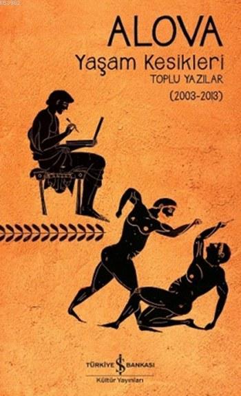  Yaşam Kesikleri Toplu Yazılar (2003 2013) | Alova | Türkiye İş Bankası Kültür Yayınları | 9786053323150 | 