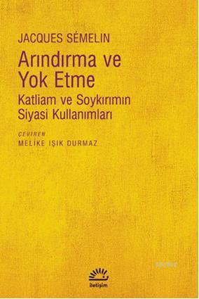  Arındırma ve Yoketme Katliam ve Soykırımın Siyasi Kullanımları | Jacques Semelin | Melike Işık Durmaz | İletişim Yayınları | 9789750509650 | 