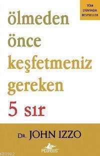  Ölmeden Önce Keşfetmeniz Gereken 5 Sır | John Izzo | EDT İBRAHİM ŞENER KPK YUNUS BORA ÜLKE MERAL GÖK | Pegasus Yayıncılık | 9786055943080 | 