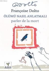  Ölümü Nasıl Anlatmalı | Francoıse Dolto | Ahmet Tarcan Uğur Yönten | Ark Kitapları | 9789758911080 | 