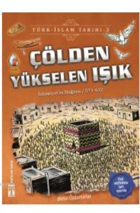 Çölden Yükselen Işık / Türk - İslam Tarihi 3; İslamiyeti'in Doğuşu / 571 - 632