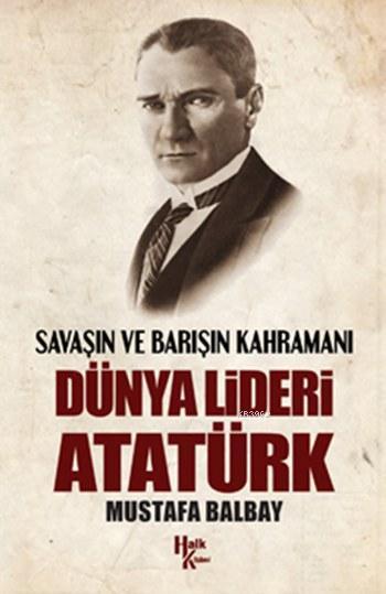 Dünya Lideri Atatürk; Savaşın ve Barışın Kahramanı