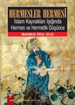 Hermesler Hermesi; İslam Kaynakları Işığında Hermes ve Hermetik Düşünce