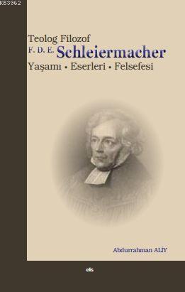 Teolog Filozof F. D. E. Schleiermacher; Yaşamı - Eserleri - Felsefesi