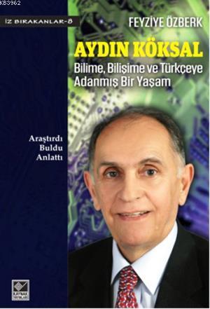 Aydın Köksal: Bilime, Bilişime ve Türkçeye Adanmış Bir Yaşam; Araştırdı, Buldu, Anlattı