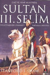 Eski ve Yeni Arasında Sultan 3. Selim Yönetiminde Osmanlı İmparatorluğu