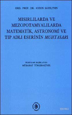 Mısırlılarda ve Mezopotamyalılarda Matematik, Astronomi ve Tıp Adlı Eserinin Muhtasarı; Ord.Prof.Dr. Aydın Sayılı'nın