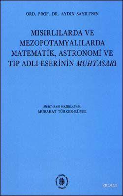 Mısırlılarda ve Mezopotamyalılarda Matematik, Astronomi ve Tıp Adlı Eserinin Muhtasarı; Ord.Prof.Dr. Aydın Sayılı"nın