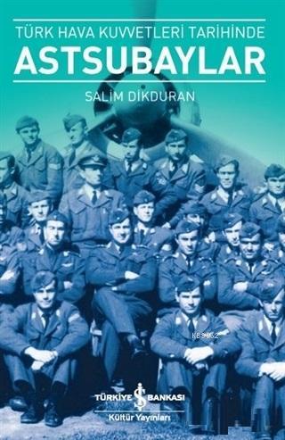  Türk Hava Kuvvetleri Tarihinde Astsubaylar | Türk Hava Kuvvetleri Tarihinde Astsubaylar | Salim Dikduran | Şengün Kılıç Hıristidis | Türkiye İş Bankası Kültür Yayınları | 9786052958971 