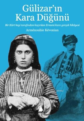 Gülizar'ın Kara Düğünü; Bir Kürt Beyi Tarafından Kaçırılan Ermeni Kızın Gerçek Hikayesi