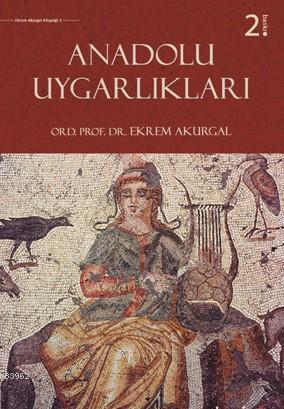  Anadolu Uygarlıkları (Ciltli) | Ekrem Akurgal | Gamze Uçak | Phoenix Yayınevi | 9786054657902 | 