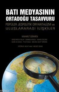  Batı Medyasının Ortadoğu Tasavvuru Popüler Jeopolitik Oryantalizm ve Uluslararası İlişkiler | Mahmut Gökmen | Necati Anaz Mehmet Özkan | İlke Yayıncılık | 9786055961312 | 