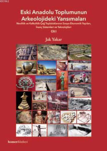 Eski Anadolu Toplumunun Arkeolojideki Yansımaları Cilt I; Neolitik ve Kalkolitik Çağ Topluluklarının Sosyo-Ekonomik Yapıları, İnanç Sistemleri ve Teknolojiler