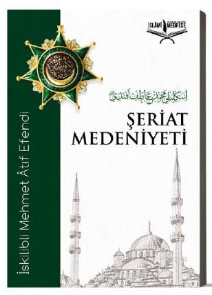 Şeriat Medeniyeti | Şeriat Medeniyeti | İskilibli Mehmet Âtıf Efendi | İslâmi Medrese Yayınları | 9786056915222 