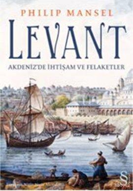  Levant Akdenizde İhtişam ve Felaketler | Levant Akdenizde İhtişam ve Felaketler | Philip Mansel | Nigar Alemdar | Everest Yayınları | 9789752899322 