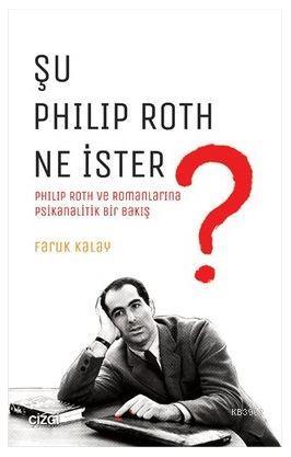 Şu Philip Roth Ne İster?; Philip Roth ve Romanlarına Psikanalitik Bir Bakış