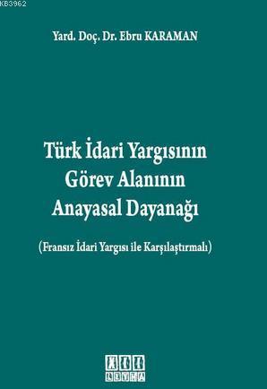 Türk İdari Yargısının Görev Alanının Anayasal Dayanağı; Fransız İdari Yargısı ile Karşılaştırmalı