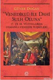 Venediklü ile Dahi Sulh Oluna; 17. ve 18. Yüzyıllarda Osmanlı-Venedik İlişkileri