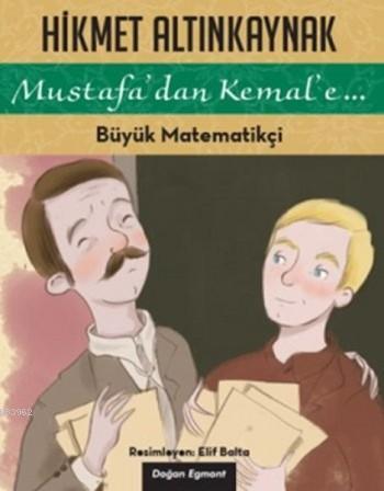  Büyük Matematikçi Mustafadan Kemale | Hikmet Altınkaynak | Elif Balta | Doğan Egmont Yayıncılık | 9786050938272 | 