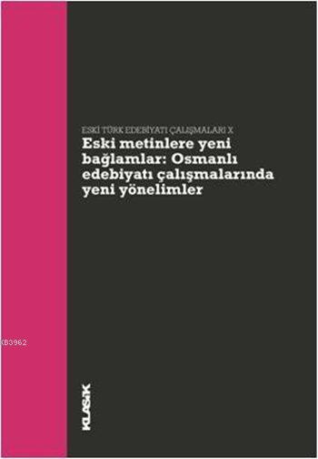 Eski Türk Edebiyatı Çalışmaları IX - Eski Metinlere Yeni Bağlamlar; Osmanlı Edebiyatı Çalışmalarında Yeni Yönelimler
