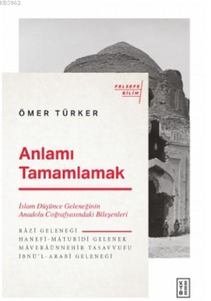 Anlamı Tamamlamak; İslam Düşünce Geleneğinin Anadolu Coğrafyasındaki Bileşenleri