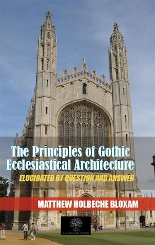 The Principles Of Gothic Ecclesiastical Architecture Elucidated By Question And Answer