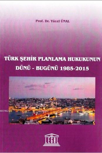 Türk Şehir Planlama Hukukunun Dünü-Bugünü (1985-2015)