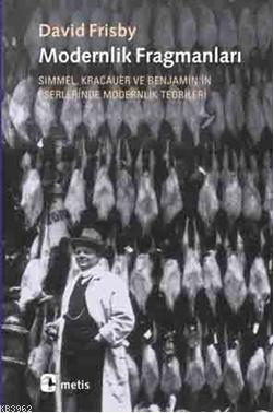  Modernlik Fragmanları Simmel Kracauer ve Benjaminin Eserlerinde Modernlik Teorileri | Modernlik Fragmanları Simmel Kracauer ve Benjaminin Eserlerinde Modernlik Teorileri | David Frisby | Akın Terzi | Savaş Kılıç | Metis Yayıncılık | 9789753428392 