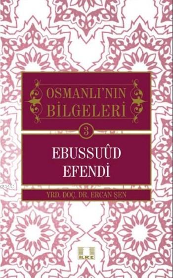 Ebussuud Efendi Osmanlının Bilgeleri 3 | Ercan Şen | İlke Yayıncılık | 9786055961503 | 