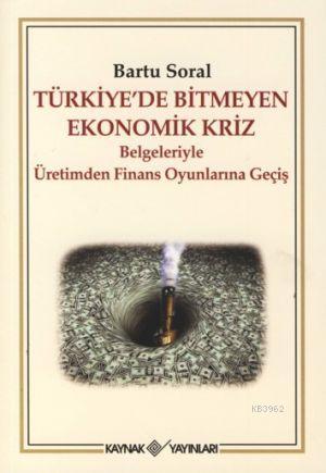 Türkiye'de Bitmeyen Ekonomik Kriz; Belgeleriyle Üretimden Finans Oyunlarına Geçiş