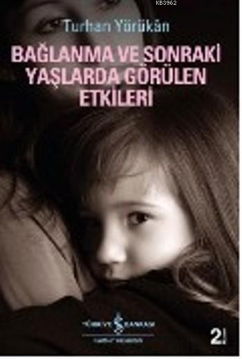  Bağlanma ve Sonraki Yaşlarda Görülen Etkileri | Bağlanma ve Sonraki Yaşlarda Görülen Etkileri | Turhan Yörükan | Türkiye İş Bankası Kültür Yayınları | 9786053603023 