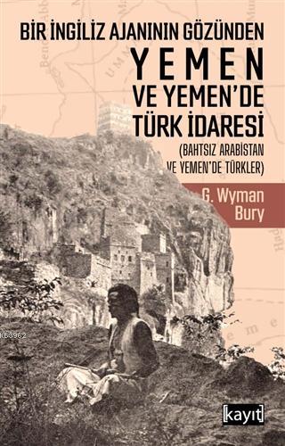  Bir İngiliz Ajanının Gözünden Yemen ve Yemende Türk İdaresi (Bahtsız Arabistan ve Yemende Türkler) | George Wyman Bury | İlker Can | Kayıt Yayınları | 9786050672633 | 
