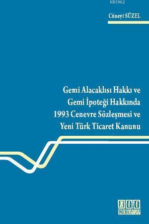 Gemi Alacaklısı Hakkı ve Gemi İpoteği Hakkında 1993 Cenevre Sözleşmesi; ve Yeni Türk Ticaret Kanunu