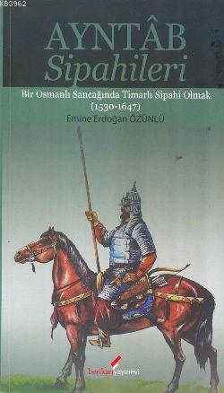 Ayntab Sipahileri; Bir Osmanlı Sancağında Timarlı Sipahi Olmak (1530- 1647)