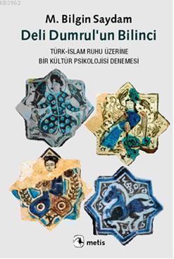 Deli Dumrulun Bilinci; Türk-İslam Ruhu Üzerine Bir Kültür Psikolojisi Denemesi