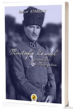 Mustafa Kemal Atatürk; Gerçek Bir Türk Milliyetçisi