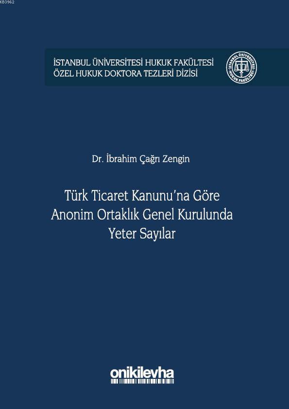 Türk Ticaret Kanunu'na Göre Anonim Ortaklık Genel Kurulunda Yeter Sayılar; İstanbul Üniversitesi Hukuk Fakültesi Özel Hukuk Doktora Tezleri Dizisi No: 18