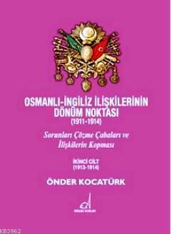 Osmanlı - İngiliz İlişkilerinin Dönüm Noktası (1911 - 1914) Cilt 2; Sorunları Çözme Çabaları ve İlişkilerin Kopması