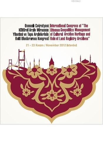 Osmanlı Coğrafyası Kültürel Arşiv Mirasının Yönetimi ve Tapu Arşivlerinin Rolü Uluslararası Kongresi; The Ottoman Geopolitics Management of Cultural Archive