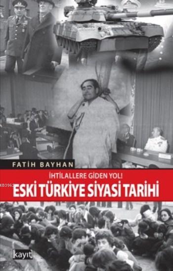  Eski Türkiye Siyasi Tarihi İhtilallere Giden Yol | Fatih Bayhan | Fetullah Mercan | Kayıt Yayınları | 9786053512424 | 