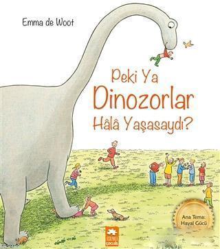  Peki Ya Dinozorlar Hala Yaşasaydı | Emre Konuk | Gözde Döneli | Emma de Woot | Eksik Parça Yayınları | 9786052162934 | 