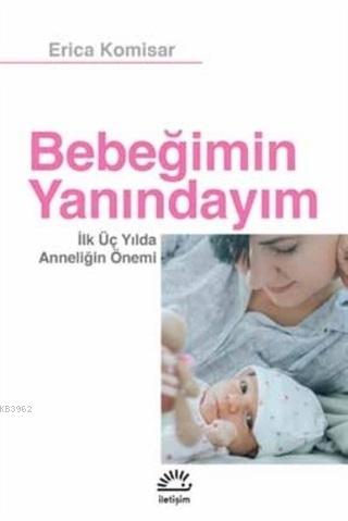  Bebeğimin Yanındayım İlk Üç Yılda Anneliğin Önemi | Bebeğimin Yanındayım İlk Üç Yılda Anneliğin Önemi | Erica Komisar | İrem Soylu | İletişim Yayınları | 9789750526954 