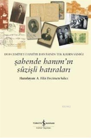  1910 Cemiyeti Hafiye Davasının Tek Kadın Sanığı Şahende Hanımın Suzişli Hatıraları | A Filiz Evcimen Salıcı | Türkiye İş Bankası Kültür Yayınları | 9786053326564 | 