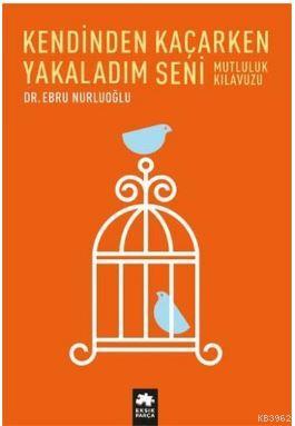  Kendinden Kaçarken Yakaladım Seni Mutluluk Kılavuzu | Kendinden Kaçarken Yakaladım Seni Mutluluk Kılavuzu | Ebru Nurluoğlu | Eksik Parça Yayınları | 9786059442664 