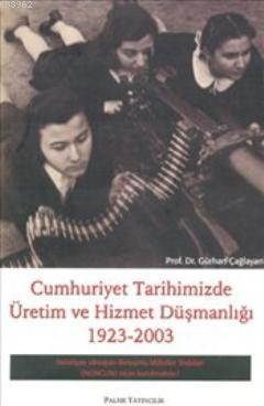 Cumhuriyet Tarihimizde Üretim ve Hizmet Düşmanlığı 1923-2003
